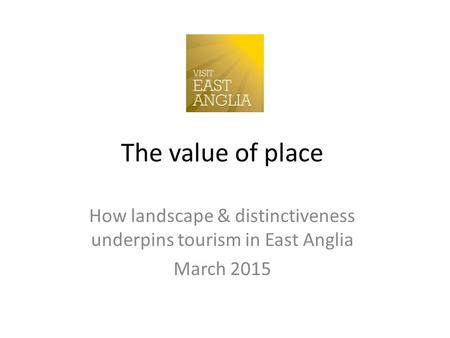 The value of place How landscape & distinctiveness underpins tourism in East Anglia March 2015.