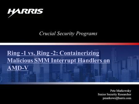 Crucial Security Programs Ring -1 vs. Ring -2: Containerizing Malicious SMM Interrupt Handlers on AMD-V Pete Markowsky Senior Security Researcher