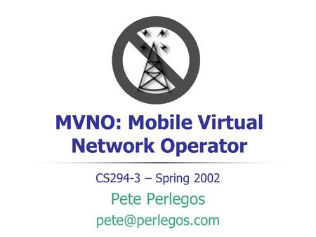 MVNO: Mobile Virtual Network Operator CS294-3 – Spring 2002 Pete Perlegos