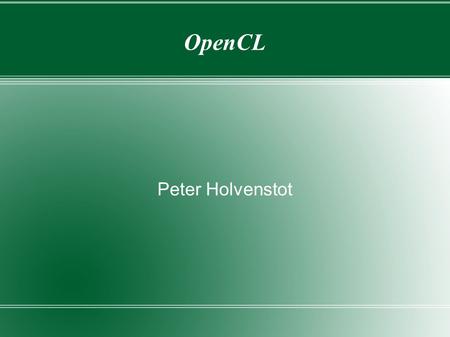 OpenCL Peter Holvenstot. OpenCL Designed as an API and language specification Standards maintained by the Khronos group  Currently 1.0, 1.1, and 1.2.