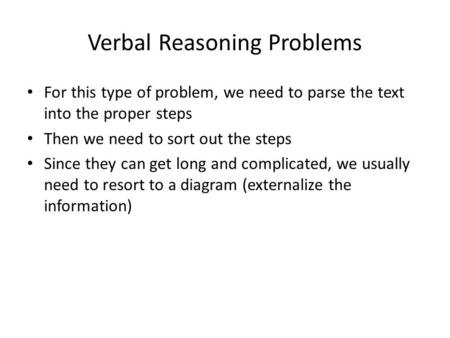 Verbal Reasoning Problems For this type of problem, we need to parse the text into the proper steps Then we need to sort out the steps Since they can get.