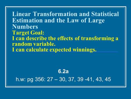 Linear Transformation and Statistical Estimation and the Law of Large Numbers Target Goal: I can describe the effects of transforming a random variable.
