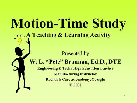 1 Motion-Time Study A Teaching & Learning Activity Presented by W. L. “Pete” Brannan, Ed.D., DTE Engineering & Technology Education Teacher Manufacturing.