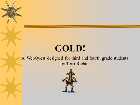 GOLD! A WebQuest designed for third and fourth grade students by Terri Richter.