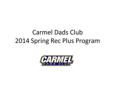 Carmel Dads Club 2014 Spring Rec Plus Program. Overview 2013 was the first year of the new program Responding to requests for opportunity to play more.