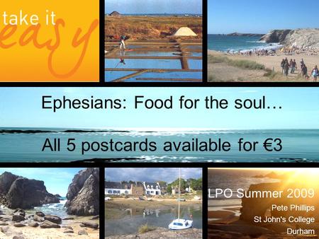 Ephesians: Food for the soul… All 5 postcards available for €3 LPO Summer 2009 Pete Phillips St John's College Durham.