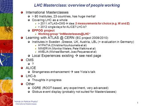 1 LHC Masterclass: overview of people working International Masterclasses > 80 Institutes, 23 countries, has huge inertia! Covering LHC as a whole > 2011: