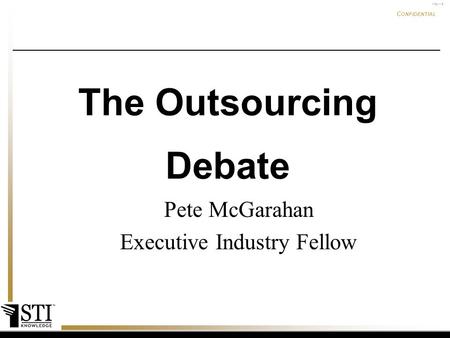 May-15 C ONFIDENTIAL confidential Pete McGarahan Executive Industry Fellow The Outsourcing Debate.