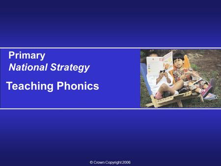Primary National Strategy Teaching Phonics © Crown Copyright 2006.
