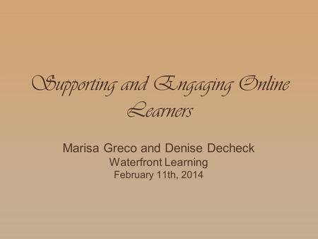 Supporting and Engaging Online Learners Marisa Greco and Denise Decheck Waterfront Learning February 11th, 2014.