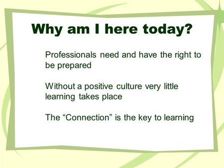 Professionals need and have the right to be prepared Without a positive culture very little learning takes place The “Connection” is the key to learning.