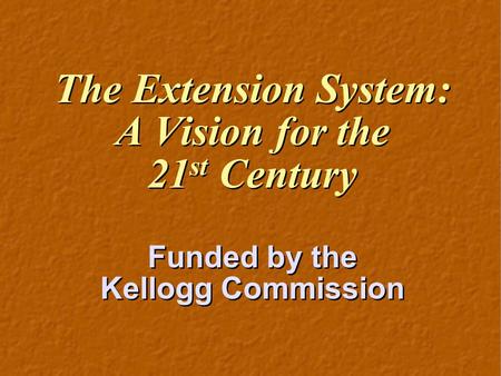 The Extension System: A Vision for the 21 st Century Funded by the Kellogg Commission The Extension System: A Vision for the 21 st Century Funded by the.