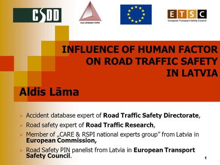 1 INFLUENCE OF HUMAN FACTOR ON ROAD TRAFFIC SAFETY IN LATVIA Aldis Lāma  Accident database expert of Road Traffic Safety Directorate,  Road safety expert.