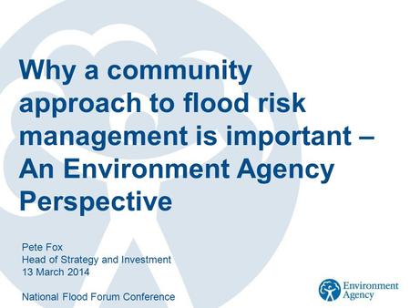 Why a community approach to flood risk management is important – An Environment Agency Perspective Pete Fox Head of Strategy and Investment 13 March 2014.