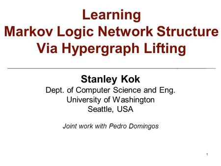 1 Learning Markov Logic Network Structure Via Hypergraph Lifting Stanley Kok Dept. of Computer Science and Eng. University of Washington Seattle, USA Joint.
