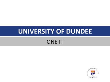 UNIVERSITY OF DUNDEE ONE IT. Professor Pete Downes - Principal & Vice-Chancellor One Dundee / One IT / One Approach Individual Consultations Collective.