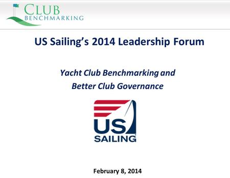 February 8, 2014 US Sailing’s 2014 Leadership Forum Yacht Club Benchmarking and Better Club Governance.