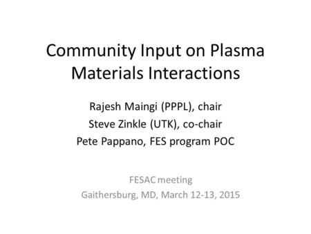 Community Input on Plasma Materials Interactions Rajesh Maingi (PPPL), chair Steve Zinkle (UTK), co-chair Pete Pappano, FES program POC FESAC meeting Gaithersburg,