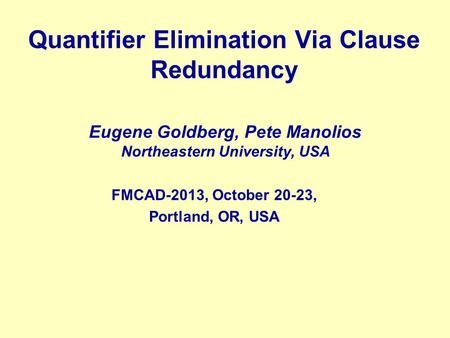 Quantifier Elimination Via Clause Redundancy Eugene Goldberg, Pete Manolios Northeastern University, USA FMCAD-2013, October 20-23, Portland, OR, USA.