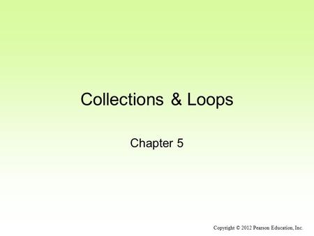 Collections & Loops Chapter 5 Copyright © 2012 Pearson Education, Inc.