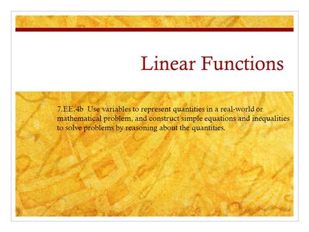 Linear Functions 7.EE.4b Use variables to represent quantities in a real-world or mathematical problem, and construct simple equations and inequalities.
