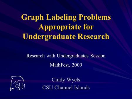 Graph Labeling Problems Appropriate for Undergraduate Research Cindy Wyels CSU Channel Islands Research with Undergraduates Session MathFest, 2009.