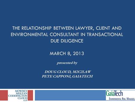 THE RELATIONSHIP BETWEEN LAWYER, CLIENT AND ENVIRONMENTAL CONSULTANT IN TRANSACTIONAL DUE DILIGENCE MARCH 8, 2013 presented by DOUG CLOUD, M2C2LAW PETE.