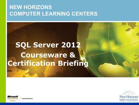 NEW HORIZONS COMPUTER LEARNING CENTERS SQL Server 2012 Courseware & Certification Briefing.
