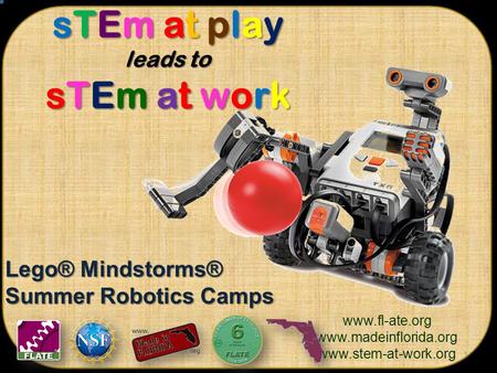 1 www.fl-ate.org www.madeinflorida.org www.stem-at-work.org sTEm at play leads to sTEm at work Lego® Mindstorms® Summer Robotics Camps.