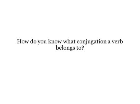 How do you know what conjugation a verb belongs to?