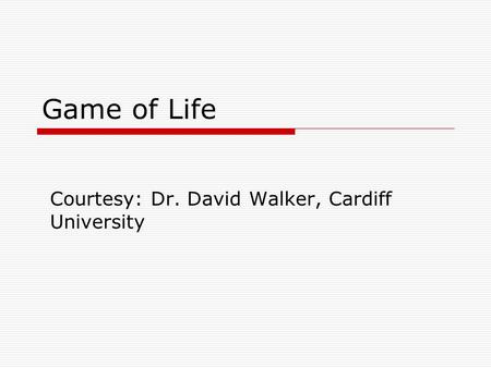 Game of Life Courtesy: Dr. David Walker, Cardiff University.
