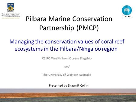 Pilbara Marine Conservation Partnership (PMCP) Managing the conservation values of coral reef ecosystems in the Pilbara/Ningaloo region CSIRO Wealth from.