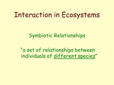 Interaction in Ecosystems Symbiotic Relationships “a set of relationships between individuals of different species”