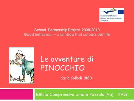Le avventure di PINOCCHIO Carlo Collodi 1883 Istituto Comprensivo Lonate Pozzolo (Va) - ITALY School Partnership Project 2008-2010 Good behaviour – a rainbow.