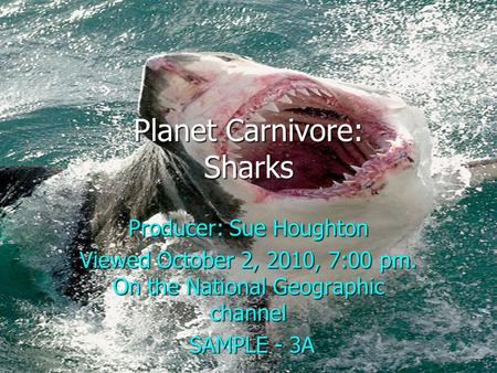 Planet Carnivore: Sharks Producer: Sue Houghton Viewed October 2, 2010, 7:00 pm. On the National Geographic channel SAMPLE - 3A SAMPLE - 3A.