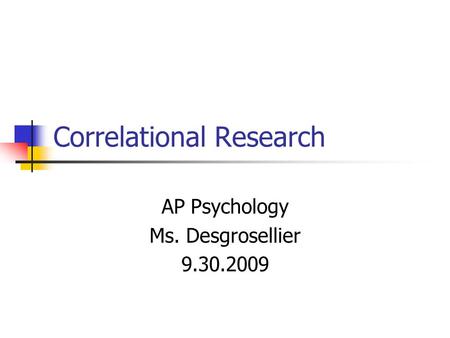 Correlational Research AP Psychology Ms. Desgrosellier 9.30.2009.