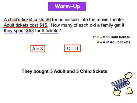 Warm-Up A child’s ticket costs $6 for admission into the movie theater. Adult tickets cost $15. How many of each did a family get if they spent $63 for.