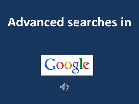 Advanced searches in To find the Google Advanced search Google advanced search Type these words into Google search bar.