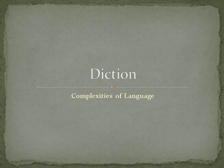 Complexities of Language. Even the most basic elements of language are in fact very complex. Diction (word choice) is one of these basic ingredients.