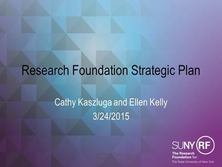 Research Foundation Strategic Plan Cathy Kaszluga and Ellen Kelly 3/24/2015.