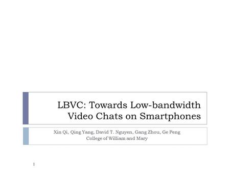 LBVC: Towards Low-bandwidth Video Chats on Smartphones Xin Qi, Qing Yang, David T. Nguyen, Gang Zhou, Ge Peng College of William and Mary 1.