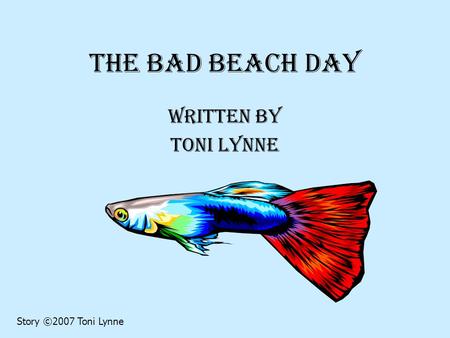 The Bad Beach Day Written by Toni Lynne Story ©2007 Toni Lynne.