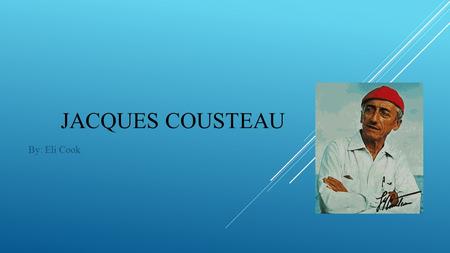 Jacques Cousteau By: Eli Cook.