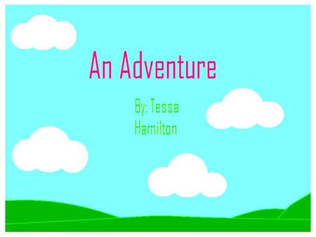 An Adventure By: Tessa Hamilton. AUTHOR: TESSA HAMILTON ILLUSTRATOR: TESSA HAMILTON PUBLISHER: WOLF GIRL PUBLISHING An Adventure.