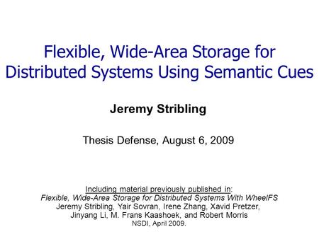 Flexible, Wide-Area Storage for Distributed Systems Using Semantic Cues Jeremy Stribling Thesis Defense, August 6, 2009 Including material previously published.