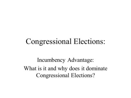 Congressional Elections: Incumbency Advantage: What is it and why does it dominate Congressional Elections?