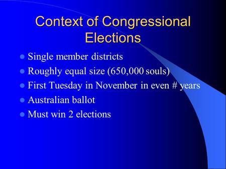 Context of Congressional Elections Single member districts Roughly equal size (650,000 souls) First Tuesday in November in even # years Australian ballot.