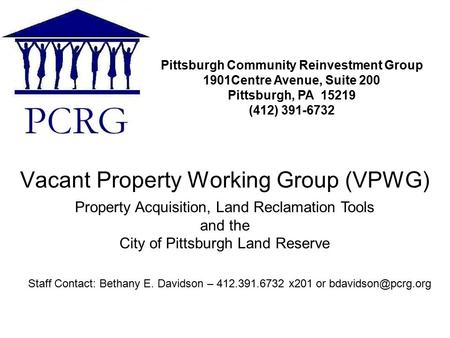 Vacant Property Working Group (VPWG) Pittsburgh Community Reinvestment Group 1901Centre Avenue, Suite 200 Pittsburgh, PA 15219 (412) 391-6732 Staff Contact: