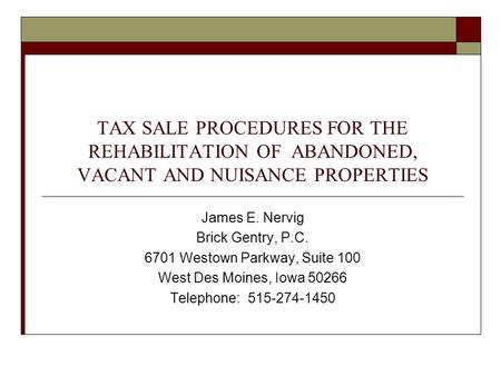 TAX SALE PROCEDURES FOR THE REHABILITATION OF ABANDONED, VACANT AND NUISANCE PROPERTIES James E. Nervig Brick Gentry, P.C. 6701 Westown Parkway, Suite.