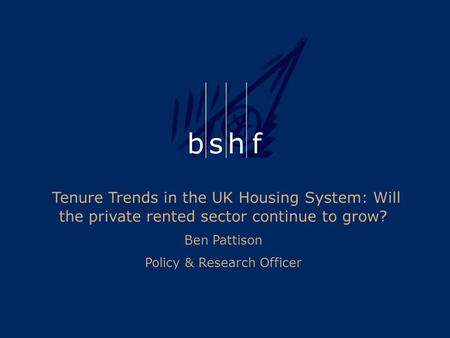 Tenure Trends in the UK Housing System: Will the private rented sector continue to grow? Ben Pattison Policy & Research Officer.